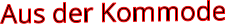 Aus der Kommode